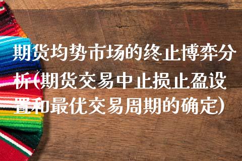 期货均势市场的终止博弈分析(期货交易中止损止盈设置和最优交易周期的确定)_https://www.iteshow.com_黄金期货_第1张