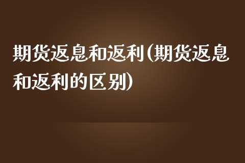 期货返息和返利(期货返息和返利的区别)_https://www.iteshow.com_期货品种_第1张