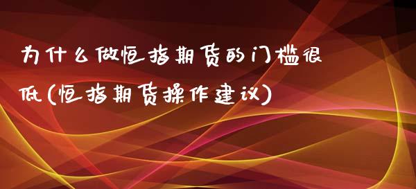 为什么做恒指期货的门槛很低(恒指期货操作建议)_https://www.iteshow.com_期货手续费_第1张