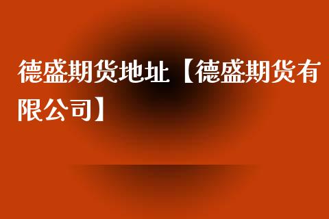 德盛期货地址【德盛期货有限公司】_https://www.iteshow.com_期货交易_第1张