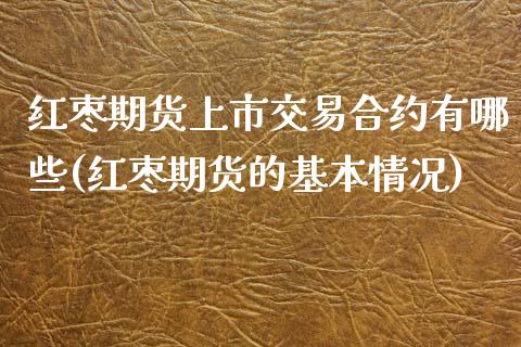 红枣期货上市交易合约有哪些(红枣期货的基本情况)_https://www.iteshow.com_商品期货_第1张