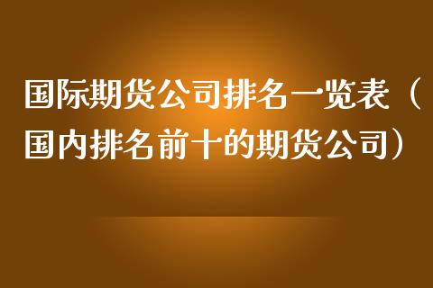 国际期货公司排名一览表（国内排名前十的期货公司）_https://www.iteshow.com_期货公司_第1张