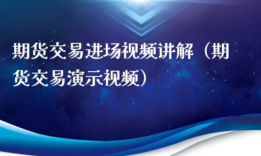 期货交易进场视频讲解（期货交易演示视频）_https://www.iteshow.com_黄金期货_第1张