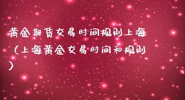 黄金期货交易时间规则上海（上海黄金交易时间和规则）_https://www.iteshow.com_黄金期货_第1张