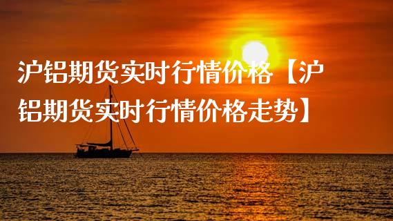 沪铝期货实时行情价格【沪铝期货实时行情价格走势】_https://www.iteshow.com_期货百科_第1张