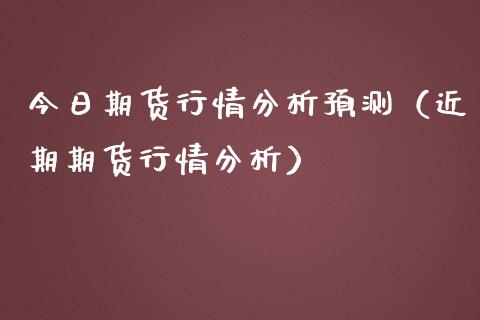 今日期货行情分析预测（近期期货行情分析）_https://www.iteshow.com_商品期权_第1张