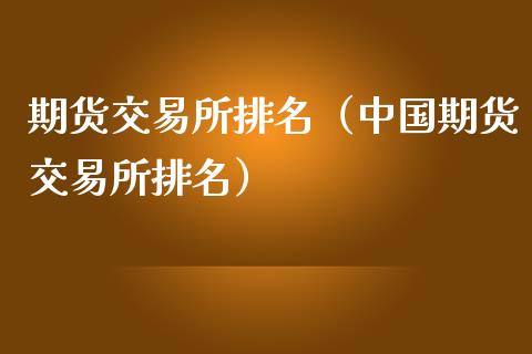 期货交易所排名（中国期货交易所排名）_https://www.iteshow.com_商品期货_第1张