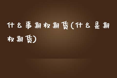 什么事期权期货(什么是期权期货)_https://www.iteshow.com_期货品种_第1张