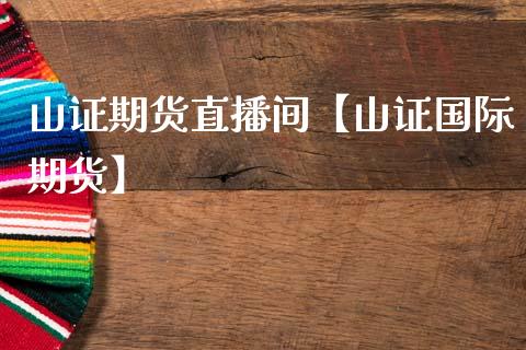 山证期货直播间【山证国际期货】_https://www.iteshow.com_商品期权_第1张