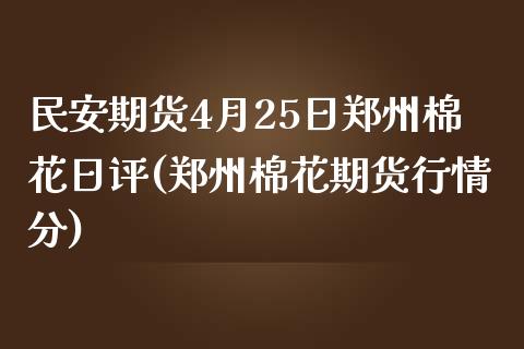 民安期货4月25日郑州棉花日评(郑州棉花期货行情分)_https://www.iteshow.com_期货手续费_第1张