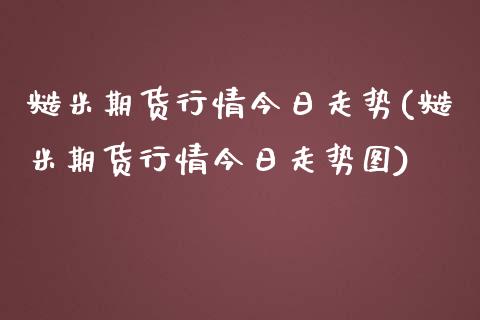 糙米期货行情今日走势(糙米期货行情今日走势图)_https://www.iteshow.com_期货开户_第1张