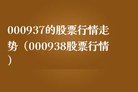 000937的股票行情走势（000938股票行情）_https://www.iteshow.com_股票_第1张