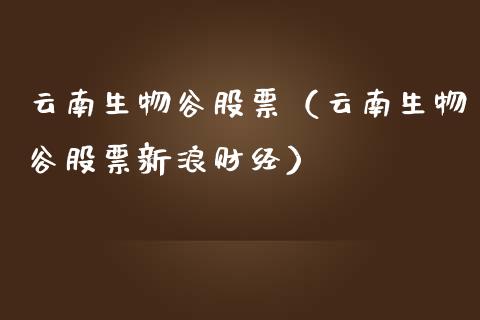 云南生物谷股票（云南生物谷股票新浪财经）_https://www.iteshow.com_股票_第1张