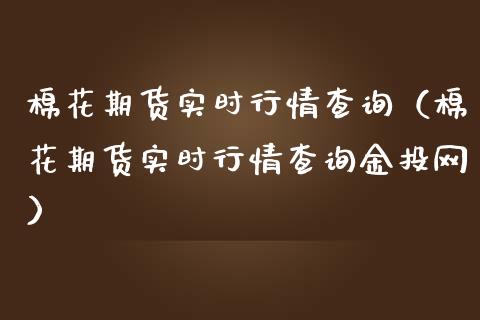 棉花期货实时行情查询（棉花期货实时行情查询金投网）_https://www.iteshow.com_期货品种_第1张