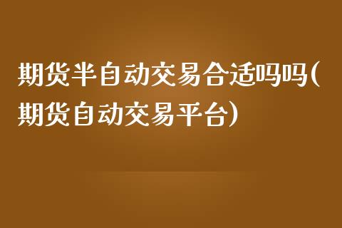 期货半自动交易合适吗吗(期货自动交易平台)_https://www.iteshow.com_期货开户_第1张