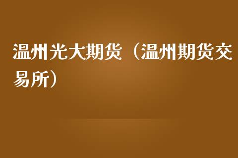 温州光大期货（温州期货交易所）_https://www.iteshow.com_期货百科_第1张