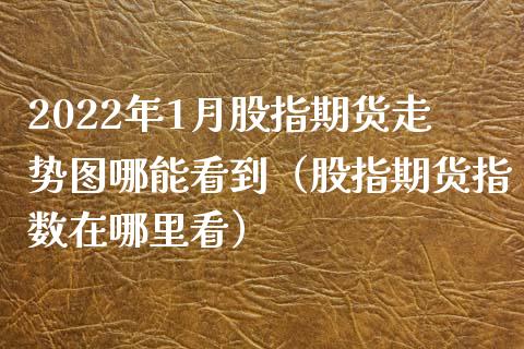 2022年1月股指期货走势图哪能看到（股指期货指数在哪里看）_https://www.iteshow.com_期货交易_第1张