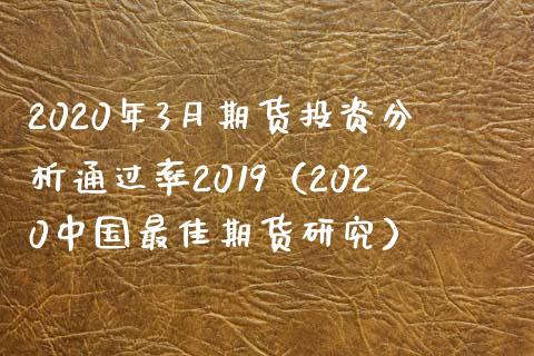 2020年3月期货投资分析通过率2019（2020中国最佳期货研究）_https://www.iteshow.com_黄金期货_第1张