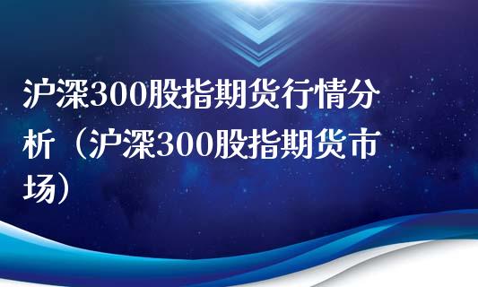 沪深300股指期货行情分析（沪深300股指期货市场）_https://www.iteshow.com_期货品种_第1张