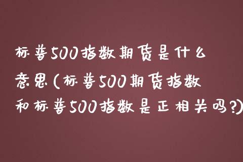 标普500指数期货是什么意思(标普500期货指数和标普500指数是正相关吗?)_https://www.iteshow.com_期货公司_第1张