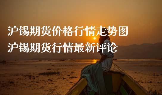 沪锡期货价格行情走势图 沪锡期货行情最新评论_https://www.iteshow.com_商品期权_第1张