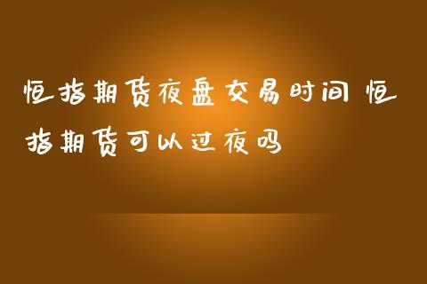 恒指期货夜盘交易时间 恒指期货可以过夜吗_https://www.iteshow.com_期货百科_第1张