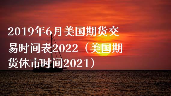 2019年6月美国期货交易时间表2022（美国期货休市时间2021）_https://www.iteshow.com_黄金期货_第1张