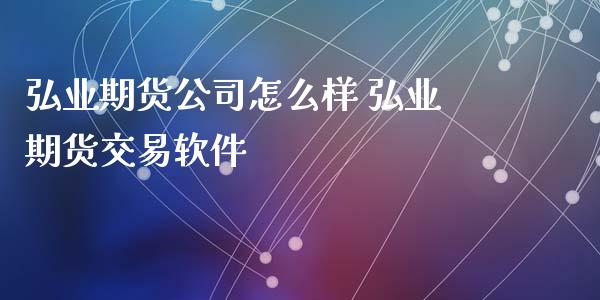 弘业期货公司怎么样 弘业期货交易软件_https://www.iteshow.com_股指期权_第1张