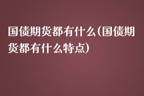 国债期货都有什么(国债期货都有什么特点)_https://www.iteshow.com_股票_第1张