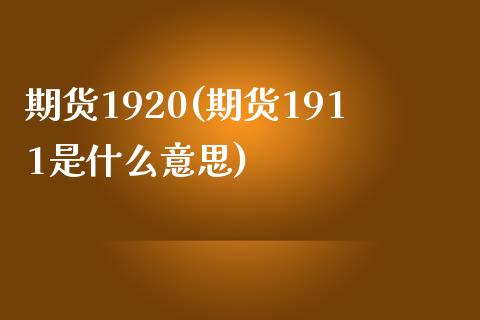 期货1920(期货1911是什么意思)_https://www.iteshow.com_黄金期货_第1张