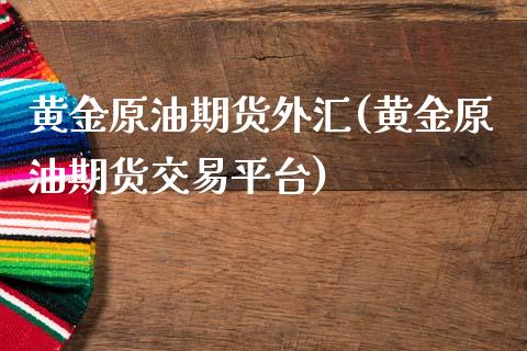 黄金原油期货外汇(黄金原油期货交易平台)_https://www.iteshow.com_股票_第1张