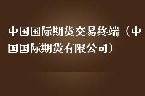 中国国际期货交易终端（中国国际期货有限公司）_https://www.iteshow.com_黄金期货_第1张