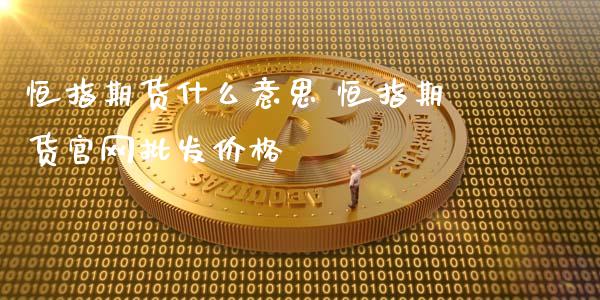 恒指期货什么意思 恒指期货官网批发价格_https://www.iteshow.com_期货开户_第1张