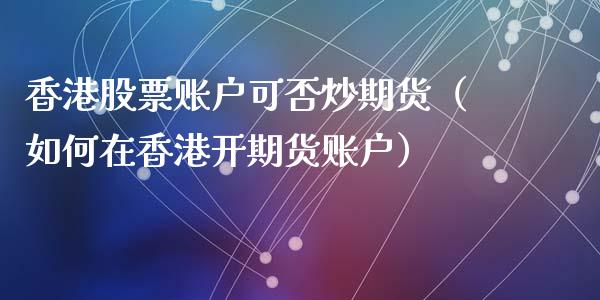 香港股票账户可否炒期货（如何在香港开期货账户）_https://www.iteshow.com_期货交易_第1张