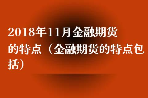 2018年11月金融期货的特点（金融期货的特点包括）_https://www.iteshow.com_期货百科_第1张