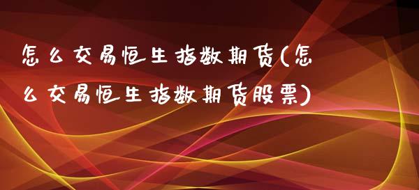 怎么交易恒生指数期货(怎么交易恒生指数期货股票)_https://www.iteshow.com_股指期权_第1张