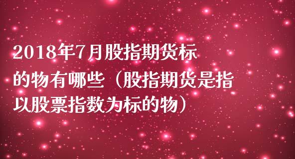 2018年7月股指期货标的物有哪些（股指期货是指以股票指数为标的物）_https://www.iteshow.com_期货交易_第1张