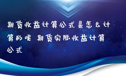 期货收益计算公式是怎么计算的呢 期货实际收益计算公式_https://www.iteshow.com_原油期货_第1张