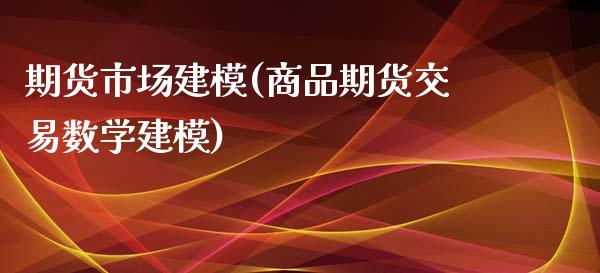 期货市场建模(商品期货交易数学建模)_https://www.iteshow.com_期货手续费_第1张