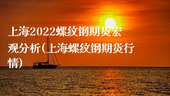 上海2022螺纹钢期货宏观分析(上海螺纹钢期货行情)_https://www.iteshow.com_股指期货_第1张