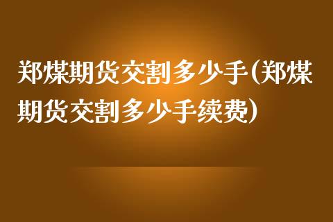 郑煤期货交割多少手(郑煤期货交割多少手续费)_https://www.iteshow.com_期货交易_第1张