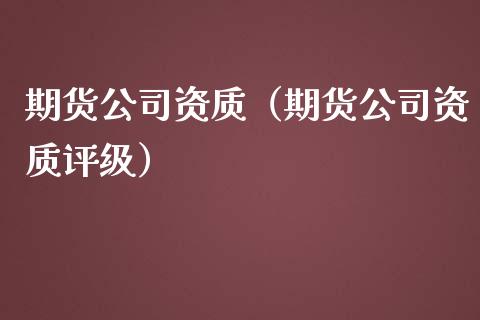 期货公司资质（期货公司资质评级）_https://www.iteshow.com_期货交易_第1张