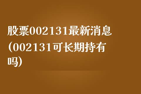 股票002131最新消息(002131可长期持有吗)_https://www.iteshow.com_股票_第1张