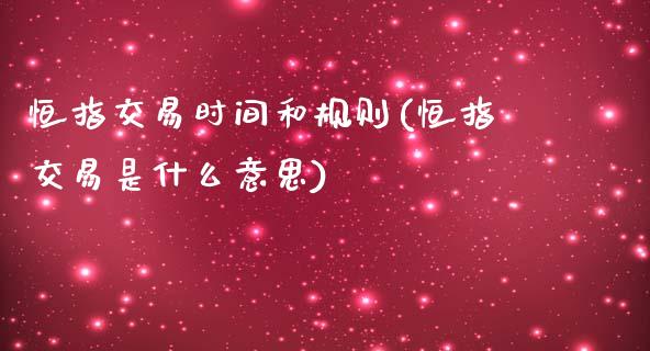 恒指交易时间和规则(恒指交易是什么意思)_https://www.iteshow.com_黄金期货_第1张