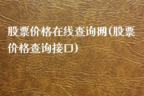 股票价格在线查询网(股票价格查询接口)_https://www.iteshow.com_商品期货_第1张