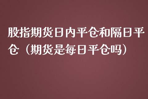 股指期货日内平仓和隔日平仓（期货是每日平仓吗）_https://www.iteshow.com_商品期货_第1张