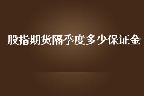 股指期货隔季度多少保证金_https://www.iteshow.com_期货手续费_第1张