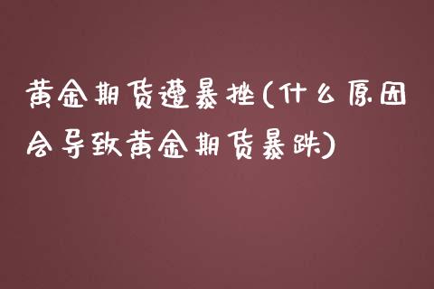 黄金期货遭暴挫(什么原因会导致黄金期货暴跌)_https://www.iteshow.com_股票_第1张