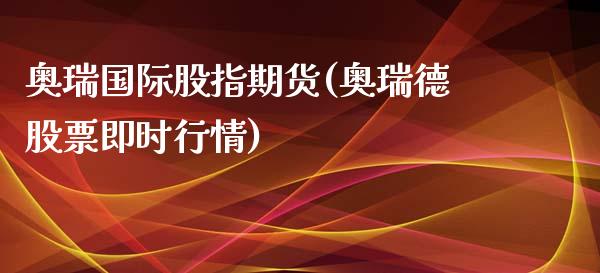 奥瑞国际股指期货(奥瑞德股票即时行情)_https://www.iteshow.com_期货公司_第1张