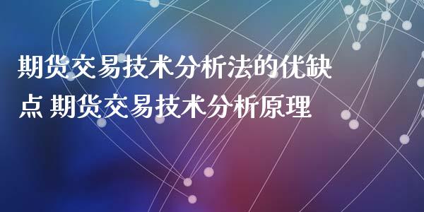 期货交易技术分析法的优缺点 期货交易技术分析原理_https://www.iteshow.com_商品期权_第1张